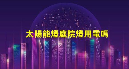 太陽能燈庭院燈用電嗎探討太陽能與電能的完美結(jié)合