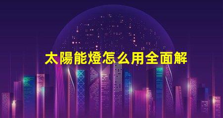 太陽能燈怎么用全面解析太陽能燈的使用技巧