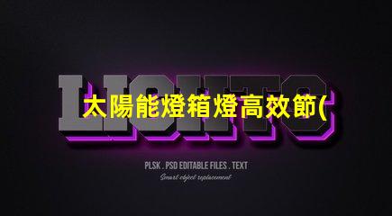 太陽能燈箱燈高效節(jié)能的照明解決方案,您準備好了嗎