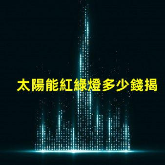 太陽能紅綠燈多少錢揭開太陽能紅綠燈的真實成本