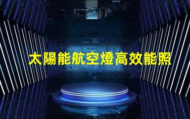 太陽能航空燈高效能照明解決方案揭秘