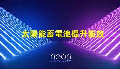 太陽能蓄電池提升能效的綠色電源解決方案
