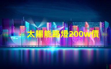 太陽能路燈200w價格揭示您未曾了解的隱藏成本