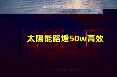 太陽能路燈50w高效照明解決方案,助力節能