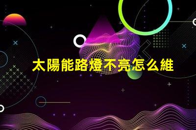 太陽能路燈不亮怎么維修揭示常見故障及解決方案