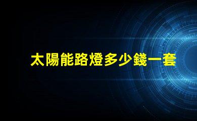 太陽能路燈多少錢一套徹底解析太陽能路燈的成本與效益