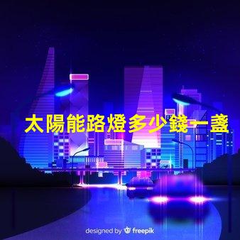 太陽能路燈多少錢一盞探索太陽能路燈的成本與價值