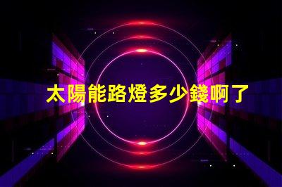 太陽能路燈多少錢啊了解太陽能路燈價格的關鍵因素