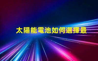 太陽能電池如何選擇最適合您的太陽能電池