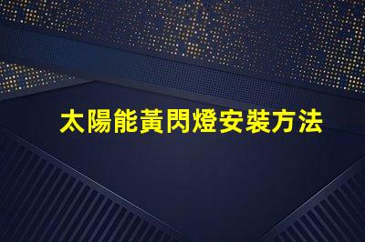 太陽能黃閃燈安裝方法詳解安全高效的安裝步驟