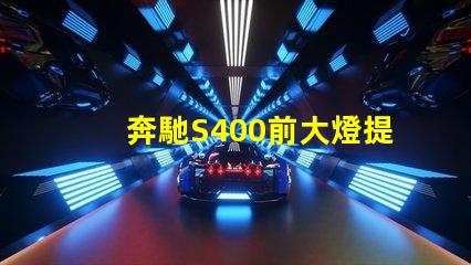 奔馳S400前大燈提升夜間駕駛安全性的智能照明解決方案