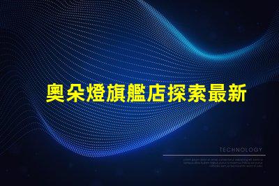 奧朵燈旗艦店探索最新LED照明技術與設計