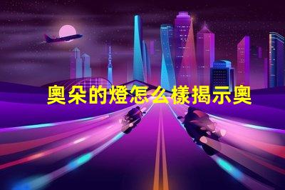 奧朵的燈怎么樣揭示奧朵燈具的性能與口碑