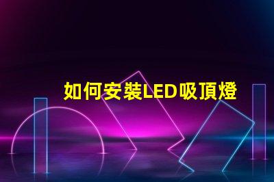 如何安裝LED吸頂燈簡單步驟助您輕松上手