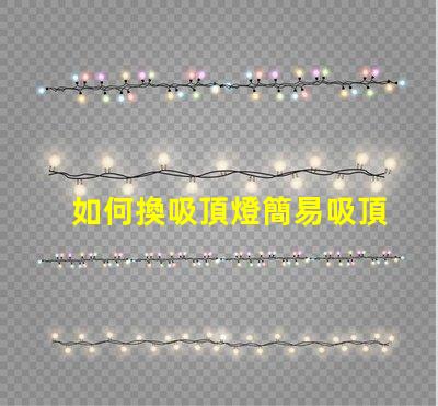 如何換吸頂燈簡易吸頂燈更換指南,你準備好了嗎