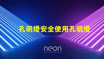 孔明燈安全使用孔明燈的風險與建議