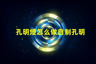 孔明燈怎么做自制孔明燈的簡單步驟揭秘