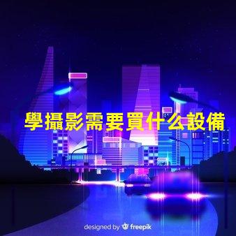 學攝影需要買什么設備攝影初學者必備設備清單