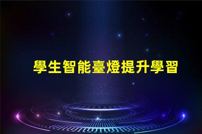 學生智能臺燈提升學習效率的智能燈具選擇