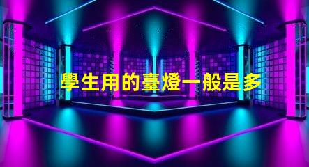 學生用的臺燈一般是多少瓦了解學生臺燈功率選擇的重要性