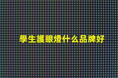 學生護眼燈什么品牌好護眼燈品牌選擇指南