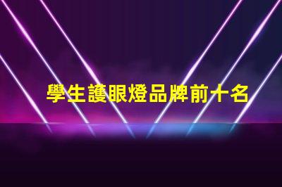 學生護眼燈品牌前十名護眼燈品牌排名與特點揭秘