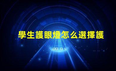 學生護眼燈怎么選擇護眼燈選購技巧與注意事項