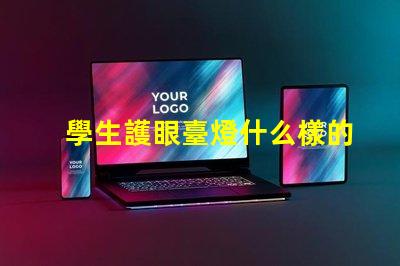 學生護眼臺燈什么樣的好選擇護眼臺燈的關鍵因素解析