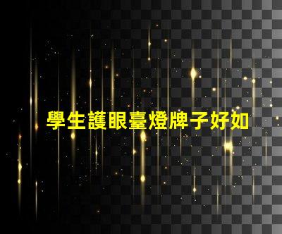 學生護眼臺燈牌子好如何選擇最適合的護眼臺燈品牌