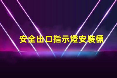 安全出口指示燈安裝標(biāo)準(zhǔn)滿足最新消防安全法規(guī)的關(guān)鍵要求