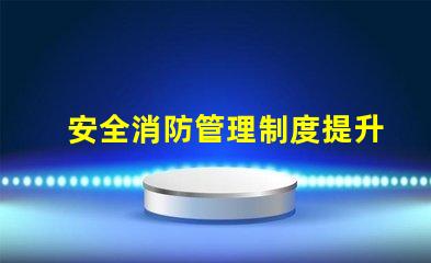 安全消防管理制度提升企業安全保障的關鍵措施
