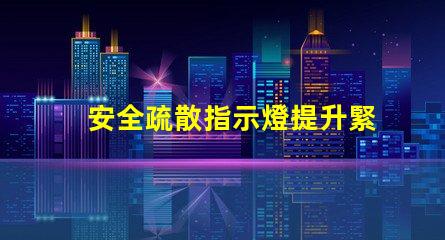 安全疏散指示燈提升緊急情況識別效率的關(guān)鍵信號
