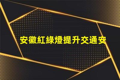 安徽紅綠燈提升交通安全的智能信號(hào)系統(tǒng)