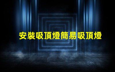 安裝吸頂燈簡易吸頂燈安裝技巧揭秘
