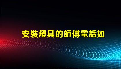 安裝燈具的師傅電話如何找到可靠的燈具安裝師傅聯(lián)系方式