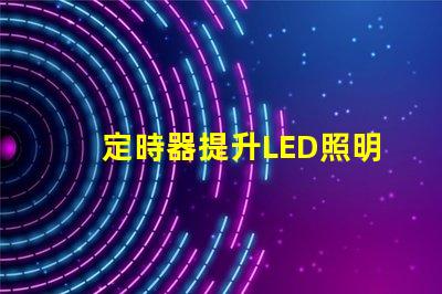 定時器提升LED照明控制效率的關鍵工具