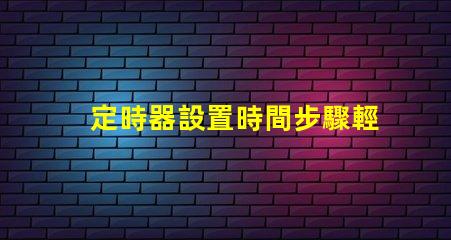 定時器設置時間步驟輕松掌握定時器設置技巧