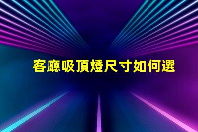客廳吸頂燈尺寸如何選擇合適的吸頂燈尺寸