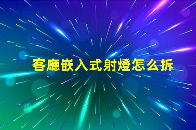 客廳嵌入式射燈怎么拆簡單易懂的拆卸指南