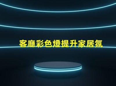 客廳彩色燈提升家居氛圍的最佳選擇