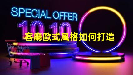 客廳歐式風格如何打造優雅的歐式家居氛圍