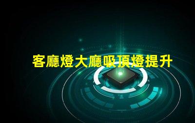 客廳燈大廳吸頂燈提升空間美感的照明選擇