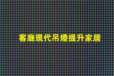 客廳現代吊燈提升家居品味的照明解決方案