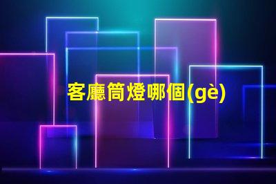 客廳筒燈哪個(gè)牌子好客廳照明品牌選擇指南