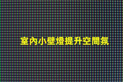 室內小壁燈提升空間氛圍的完美選擇