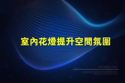 室內花燈提升空間氛圍的絕佳選擇
