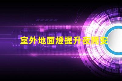 室外地面燈提升夜間安全與美感的理想選擇嗎