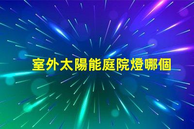 室外太陽能庭院燈哪個品牌好評測市場上最佳品牌