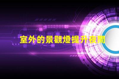 室外的景觀燈提升夜間美感與安全性的最佳選擇