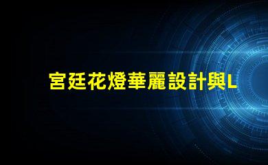 宮廷花燈華麗設計與LED技術的完美結合